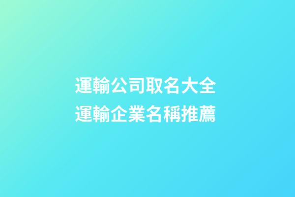 運輸公司取名大全 運輸企業名稱推薦